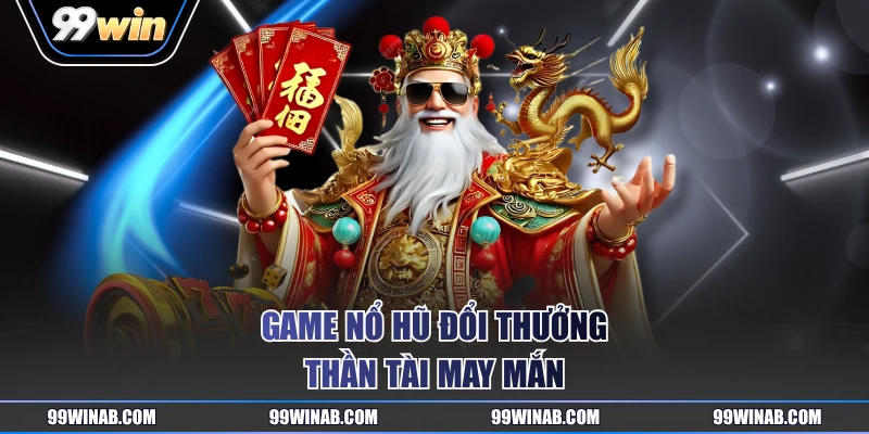 Game nổ hũ đổi thưởng Thần Tài May Mắn